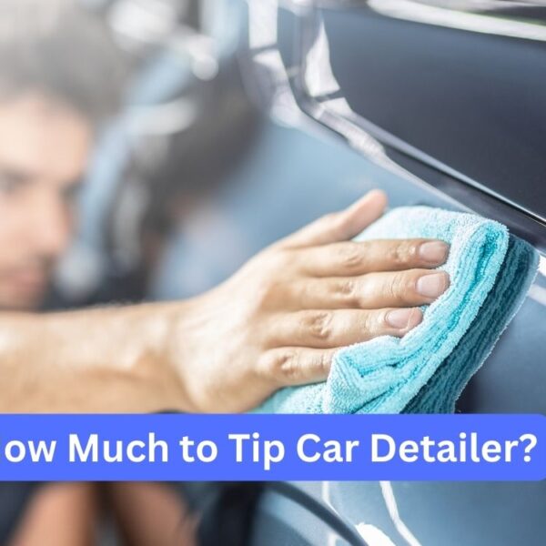 Car Maintenance Tips 12 How Much to Tip Car Detailer